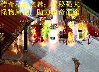 传奇私服之魅：揭秘强大怪物属性，助力传奇征途