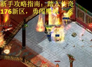 新手攻略指南：踏入传奇176新区，勇闯魔域