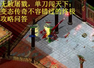 无赦屠戮，单刀闯天下：变态传奇不容错过的终极攻略问答