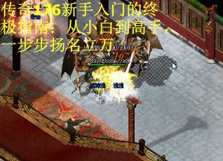 传奇176新手入门的终极指南：从小白到高手，一步步扬名立万