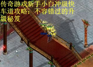 传奇游戏新手小白冲级快车道攻略：不容错过的升级秘笈