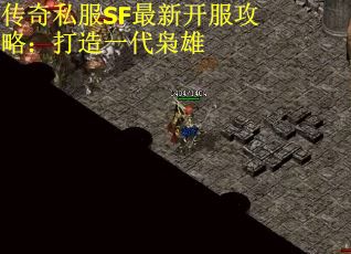 传奇私服SF最新开服攻略：打造一代枭雄