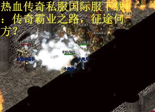 热血传奇私服国际服下载：传奇霸业之路，征途何方？