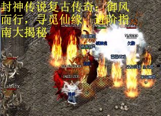 封神传说复古传奇：御风而行，寻觅仙缘，进阶指南大揭秘