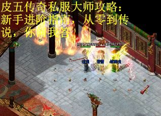 皮五传奇私服大师攻略：新手进阶指南，从零到传说，你问我答