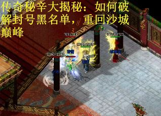 传奇秘辛大揭秘：如何破解封号黑名单，重回沙城巅峰