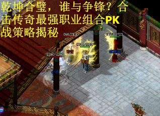 乾坤合璧，谁与争锋？合击传奇最强职业组合PK战策略揭秘