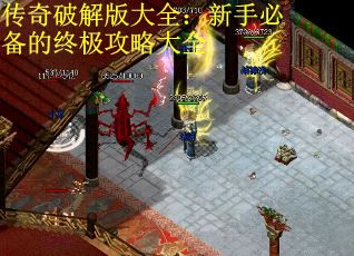 传奇破解版大全：新手必备的终极攻略大全