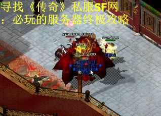 寻找《传奇》私服SF网：必玩的服务器终极攻略