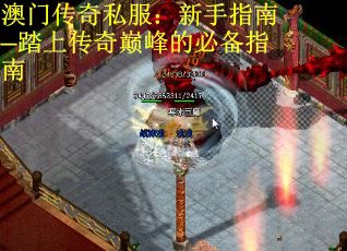 澳门传奇私服：新手指南─踏上传奇巅峰的必备指南