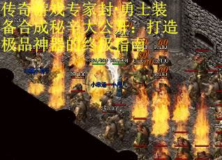 传奇游戏专家封·勇士装备合成秘辛大公开：打造极品神器的终极指南