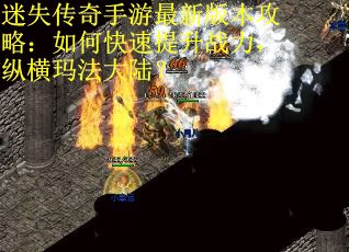 迷失传奇手游最新版本攻略：如何快速提升战力，纵横玛法大陆？