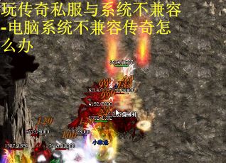 玩传奇私服与系统不兼容-电脑系统不兼容传奇怎么办