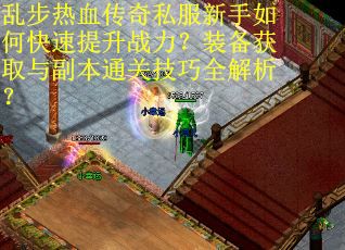 乱步热血传奇私服新手如何快速提升战力？装备获取与副本通关技巧全解析？