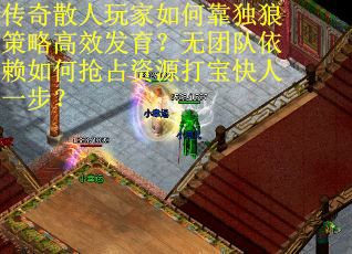传奇散人玩家如何靠独狼策略高效发育？无团队依赖如何抢占资源打宝快人一步？