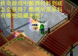 传奇游戏中酿酒材料到底怎么获得？酿酒所需原料有哪些隐藏来源？