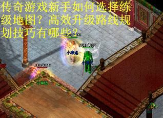传奇游戏新手如何选择练级地图？高效升级路线规划技巧有哪些？