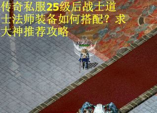 传奇私服25级后战士道士法师装备如何搭配？求大神推荐攻略
