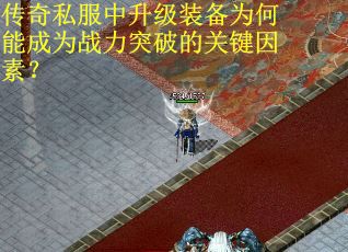 传奇私服中升级装备为何能成为战力突破的关键因素？