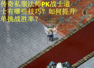 传奇私服法师PK战士道士有哪些技巧？如何提升单挑战胜率？