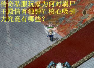 传奇私服玩家为何对刷尸王殿情有独钟？核心吸引力究竟有哪些？