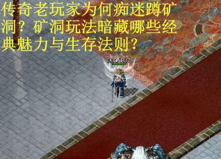 传奇老玩家为何痴迷蹲矿洞？矿洞玩法暗藏哪些经典魅力与生存法则？