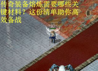 传奇装备熔炼需要哪些关键材料？这份清单助你高效备战