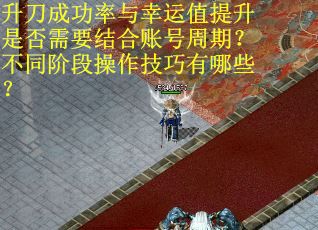 升刀成功率与幸运值提升是否需要结合账号周期？不同阶段操作技巧有哪些？
