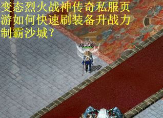 变态烈火战神传奇私服页游如何快速刷装备升战力制霸沙城？