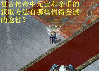 复古传奇中元宝和金币的获取方法有哪些值得尝试的途径？