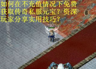 如何在不充值情况下免费获取传奇私服元宝？资深玩家分享实用技巧？