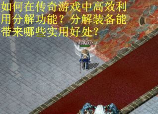 如何在传奇游戏中高效利用分解功能？分解装备能带来哪些实用好处？