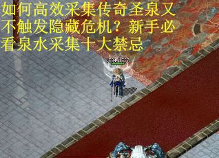 如何高效采集传奇圣泉又不触发隐藏危机？新手必看泉水采集十大禁忌