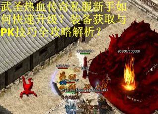 武圣热血传奇私服新手如何快速升级？装备获取与PK技巧全攻略解析？