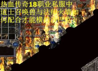 热血传奇18职业私服中道士召唤兽与法师火墙如何配合才能横扫沙巴克？