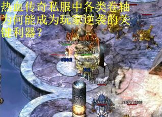 热血传奇私服中各类卷轴为何能成为玩家逆袭的关键利器？