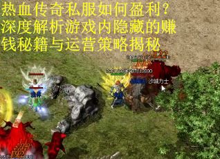 热血传奇私服如何盈利？深度解析游戏内隐藏的赚钱秘籍与运营策略揭秘