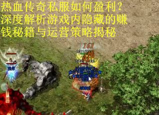 热血传奇私服如何盈利？深度解析游戏内隐藏的赚钱秘籍与运营策略揭秘