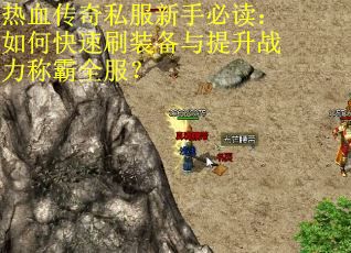 热血传奇私服新手必读：如何快速刷装备与提升战力称霸全服？