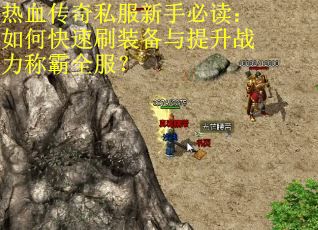 热血传奇私服新手必读：如何快速刷装备与提升战力称霸全服？