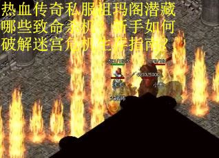 热血传奇私服祖玛阁潜藏哪些致命杀机？新手如何破解迷宫危机生存指南？