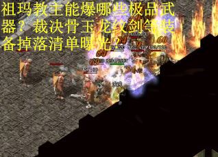 祖玛教主能爆哪些极品武器？裁决骨玉龙纹剑等装备掉落清单曝光？