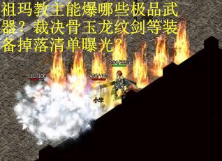 祖玛教主能爆哪些极品武器？裁决骨玉龙纹剑等装备掉落清单曝光？