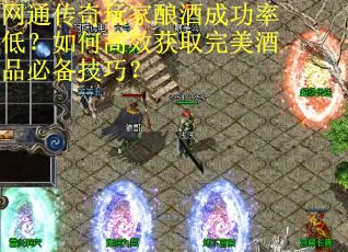 网通传奇玩家酿酒成功率低？如何高效获取完美酒品必备技巧？