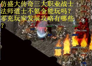 仿盛大传奇三大职业战士法师道士不氪金能玩吗？零充玩家发展攻略有哪些？