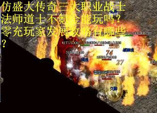 仿盛大传奇三大职业战士法师道士不氪金能玩吗？零充玩家发展攻略有哪些？