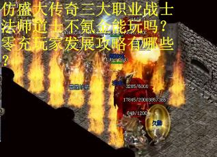 仿盛大传奇三大职业战士法师道士不氪金能玩吗？零充玩家发展攻略有哪些？