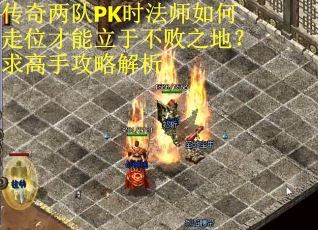 传奇两队PK时法师如何走位才能立于不败之地？求高手攻略解析