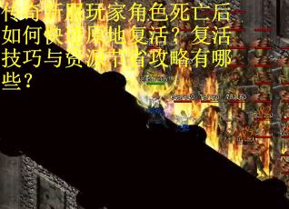 传奇新服玩家角色死亡后如何快速原地复活？复活技巧与资源节省攻略有哪些？