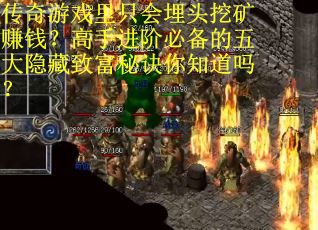 传奇游戏里只会埋头挖矿赚钱？高手进阶必备的五大隐藏致富秘诀你知道吗？